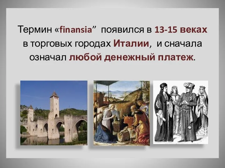 Термин «finansia” появился в 13-15 веках в торговых городах Италии, и сначала означал любой денежный платеж.