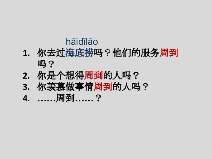 hǎidǐlāo 你去过海底捞吗？他们的服务周到吗？ 你是个想得周到的人吗？ 你羡慕做事情周到的人吗？ ……周到……？