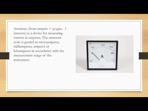 Ammeter (from ampere + μετρέω - I measure) is a device for measuring