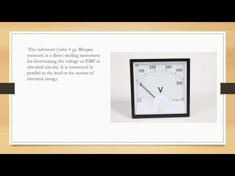 The voltmeter (volts + gr. Μετρεω measure) is a direct reading instrument for