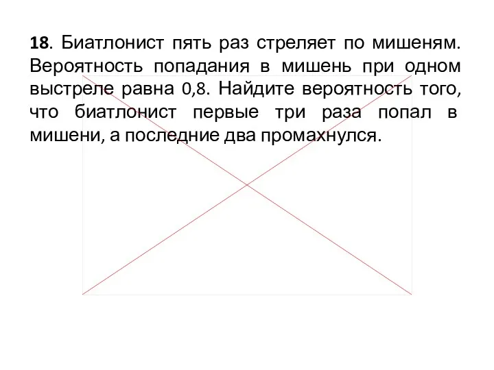 18. Биатлонист пять раз стреляет по мишеням. Вероятность попадания в