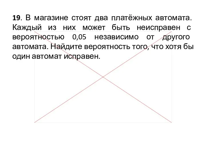 19. В магазине стоят два платёжных автомата. Каждый из них