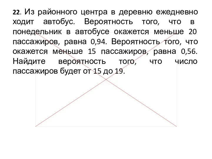 22. Из районного центра в деревню ежедневно ходит автобус. Вероятность