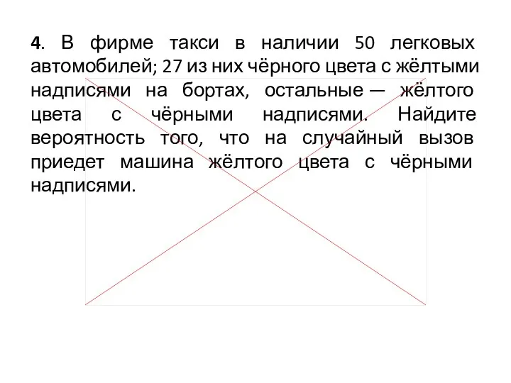 4. В фирме такси в наличии 50 легковых автомобилей; 27