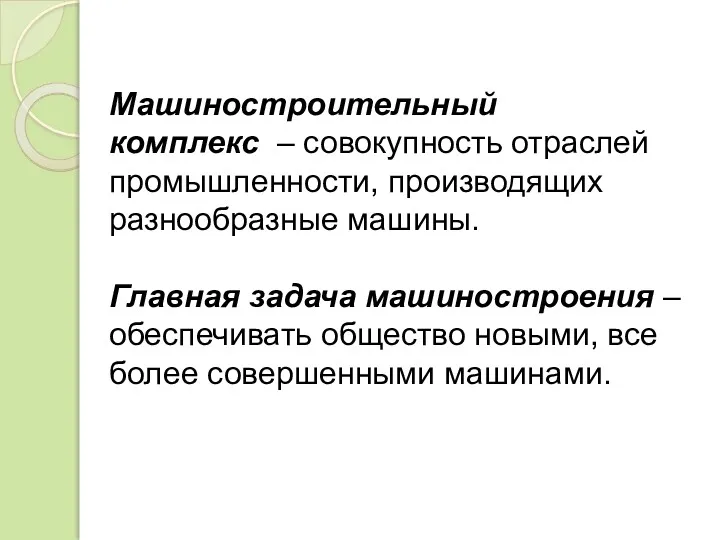 Машиностроительный комплекс – совокупность отраслей промышленности, производящих разнообразные машины. Главная