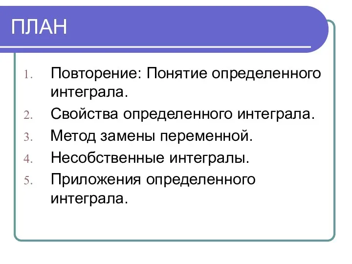 ПЛАН Повторение: Понятие определенного интеграла. Свойства определенного интеграла. Метод замены переменной. Несобственные интегралы. Приложения определенного интеграла.