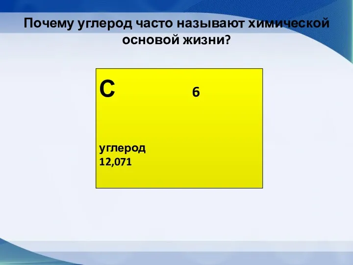 С 6 углерод 12,071 Почему углерод часто называют химической основой жизни?