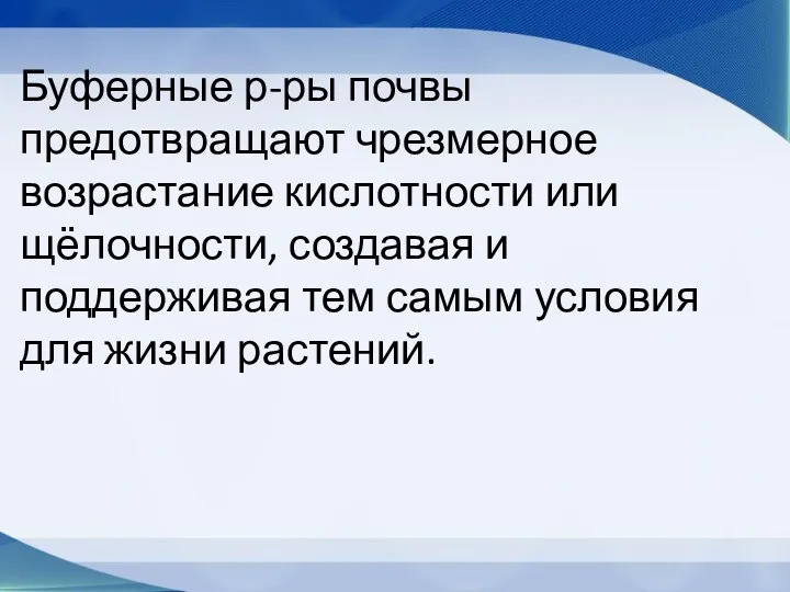 Буферные р-ры почвы предотвращают чрезмерное возрастание кислотности или щёлочности, создавая