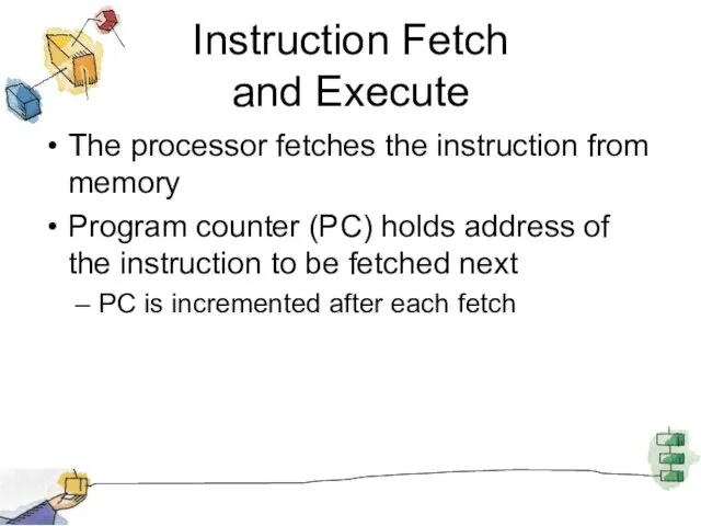 Instruction Fetch and Execute The processor fetches the instruction from