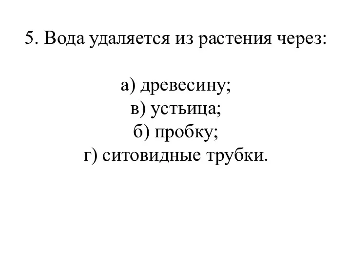 5. Вода удаляется из растения через: а) древесину; в) устьица; б) пробку; г) ситовидные трубки.