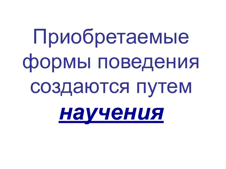 Приобретаемые формы поведения создаются путем научения