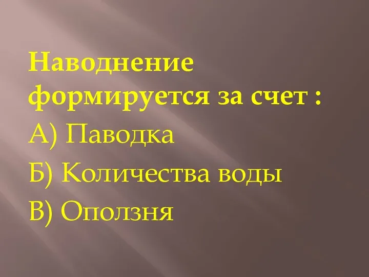 Наводнение формируется за счет : А) Паводка Б) Количества воды В) Оползня