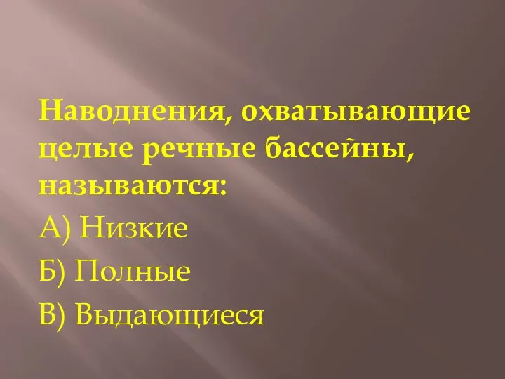 Наводнения, охватывающие целые речные бассейны, называются: А) Низкие Б) Полные В) Выдающиеся