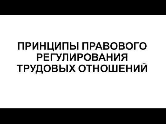 ПРИНЦИПЫ ПРАВОВОГО РЕГУЛИРОВАНИЯ ТРУДОВЫХ ОТНОШЕНИЙ