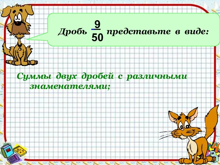 Дробь представьте в виде: 9 50 Суммы двух дробей с различными знаменателями;