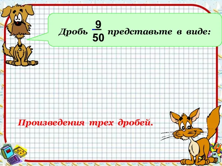 Дробь представьте в виде: 9 50 Произведения трех дробей.