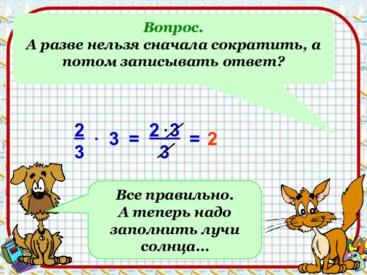 Вопрос. А разве нельзя сначала сократить, а потом записывать ответ?