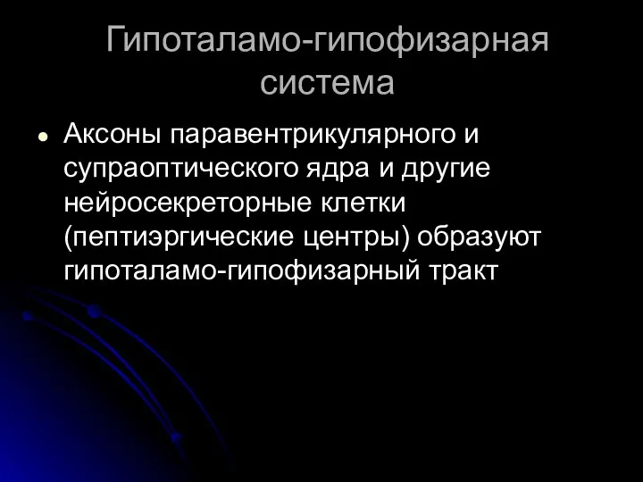 Гипоталамо-гипофизарная система Аксоны паравентрикулярного и супраоптического ядра и другие нейросекреторные клетки (пептиэргические центры) образуют гипоталамо-гипофизарный тракт