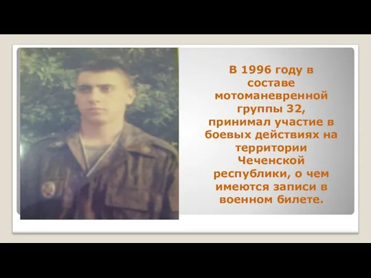 В 1996 году в составе мотоманевренной группы 32, принимал участие в боевых действиях