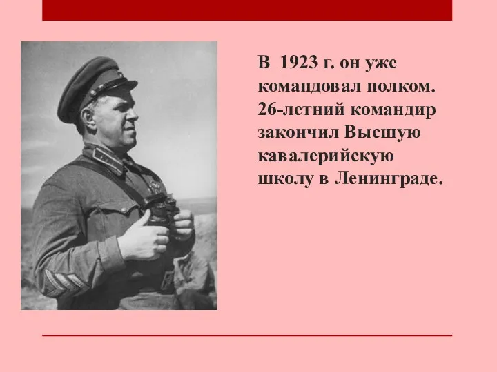 В 1923 г. он уже командовал полком. 26-летний командир закончил Высшую кавалерийскую школу в Ленинграде.