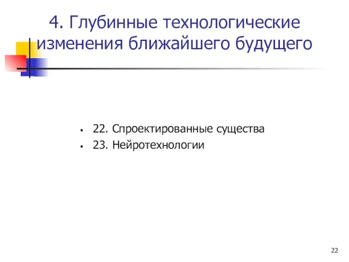 4. Глубинные технологические изменения ближайшего будущего 22. Спроектированные существа 23. Нейротехнологии