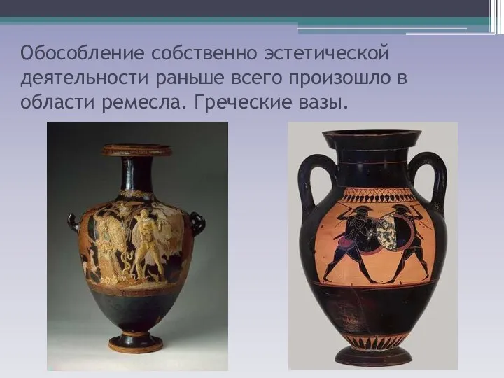 Обособление собственно эстетической деятельности раньше всего произошло в области ремесла. Греческие вазы.