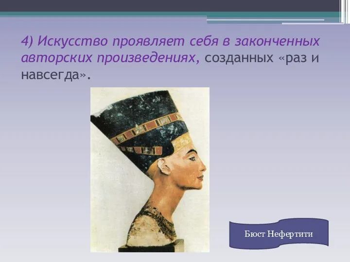 4) Искусство проявляет себя в законченных авторских произведениях, созданных «раз и навсегда». Бюст Нефертити