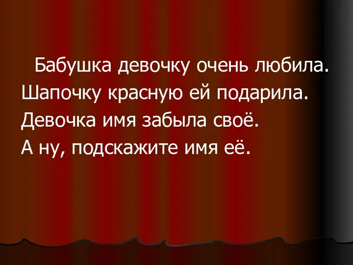 Бабушка девочку очень любила. Шапочку красную ей подарила. Девочка имя забыла своё. А