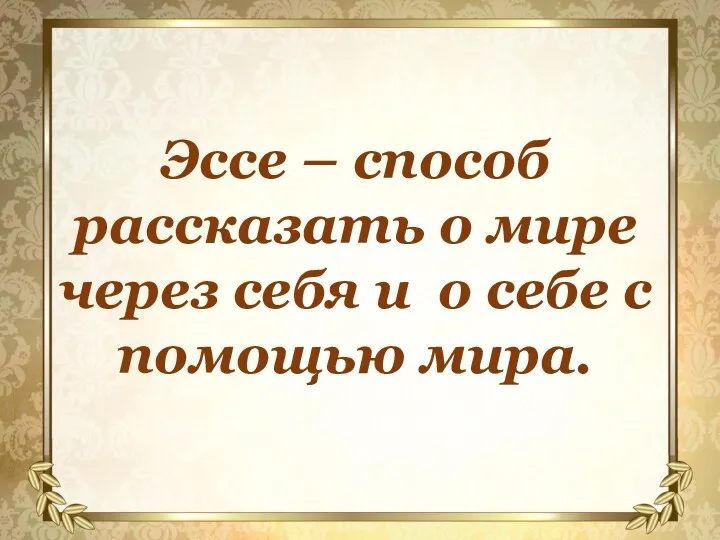 Эссе – способ рассказать о мире через себя и о себе с помощью мира.