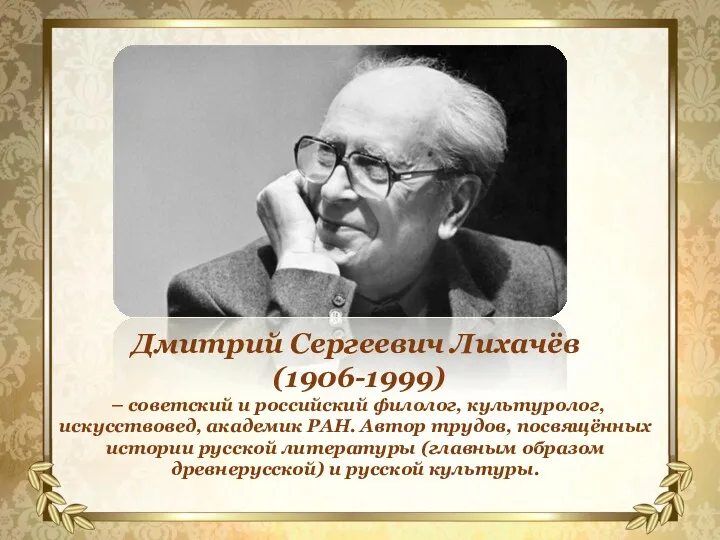 Дмитрий Сергеевич Лихачёв (1906-1999) – советский и российский филолог, культуролог,
