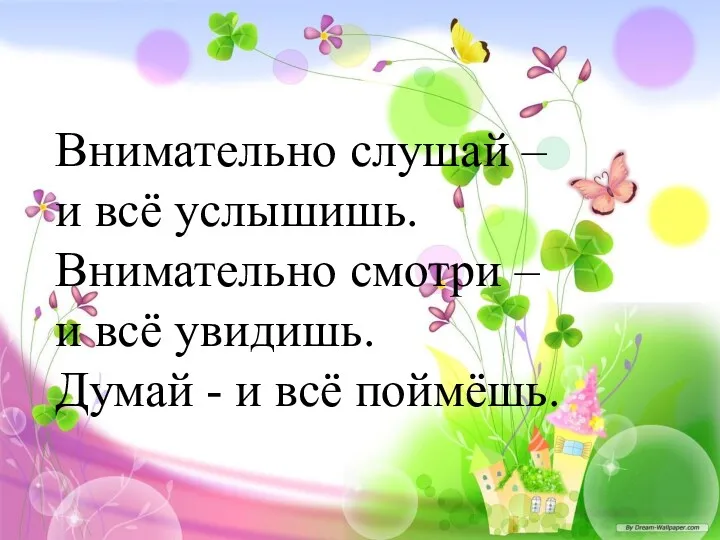 Внимательно слушай – и всё услышишь. Внимательно смотри – и