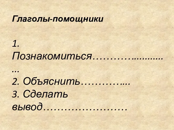 Глаголы-помощники 1.Познакомиться………….............. 2. Объяснить…………... 3. Сделать вывод……………………