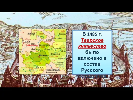 В 1485 г. Тверское княжество было включено в состав Русского государства.
