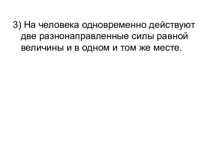 3) На человека одновременно действуют две разнонаправленные силы равной величины