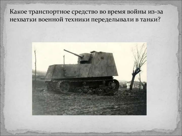 Какое транспортное средство во время войны из-за нехватки военной техники переделывали в танки?