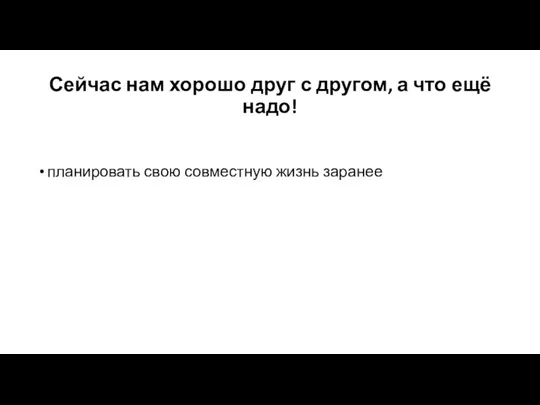 Сейчас нам хорошо друг с другом, а что ещё надо! планировать свою совместную жизнь заранее