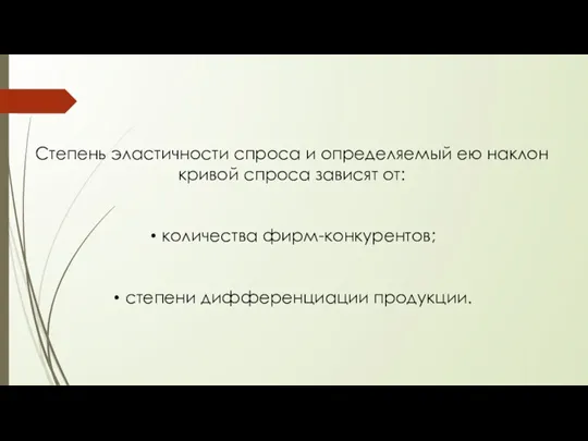 Степень эластичности спроса и определяемый ею наклон кривой спроса зависят от: количества фирм-конкурентов; степени дифференциации продукции.