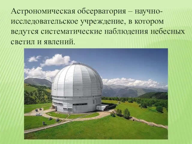 Астрономическая обсерватория – научно-исследовательское учреждение, в котором ведутся систематические наблюдения небесных светил и явлений.