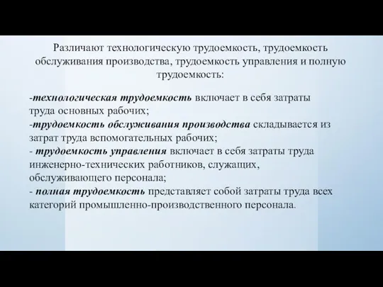 Различают технологическую трудоемкость, трудоемкость обслуживания производства, трудоемкость управления и полную