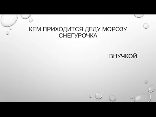 КЕМ ПРИХОДИТСЯ ДЕДУ МОРОЗУ СНЕГУРОЧКА ВНУЧКОЙ