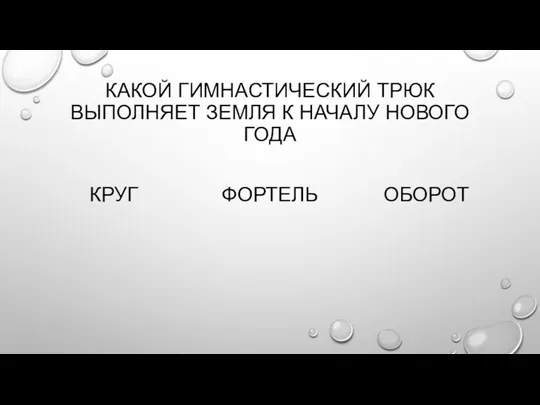 КАКОЙ ГИМНАСТИЧЕСКИЙ ТРЮК ВЫПОЛНЯЕТ ЗЕМЛЯ К НАЧАЛУ НОВОГО ГОДА КРУГ ФОРТЕЛЬ ОБОРОТ