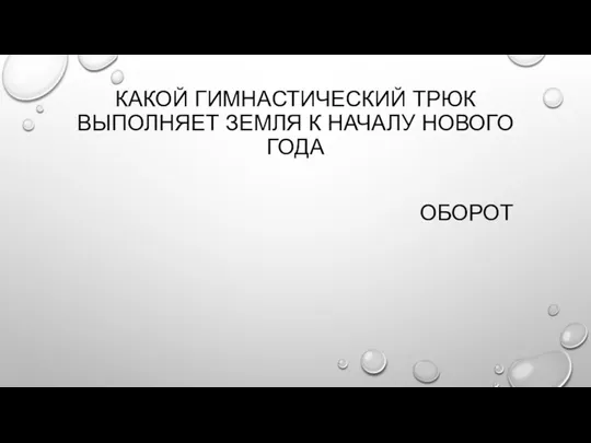 КАКОЙ ГИМНАСТИЧЕСКИЙ ТРЮК ВЫПОЛНЯЕТ ЗЕМЛЯ К НАЧАЛУ НОВОГО ГОДА ОБОРОТ