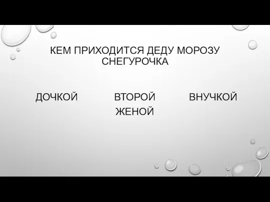 КЕМ ПРИХОДИТСЯ ДЕДУ МОРОЗУ СНЕГУРОЧКА ДОЧКОЙ ВТОРОЙ ЖЕНОЙ ВНУЧКОЙ