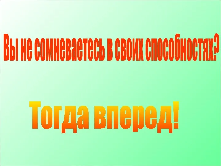 Тогда вперед! Вы не сомневаетесь в своих способностях?