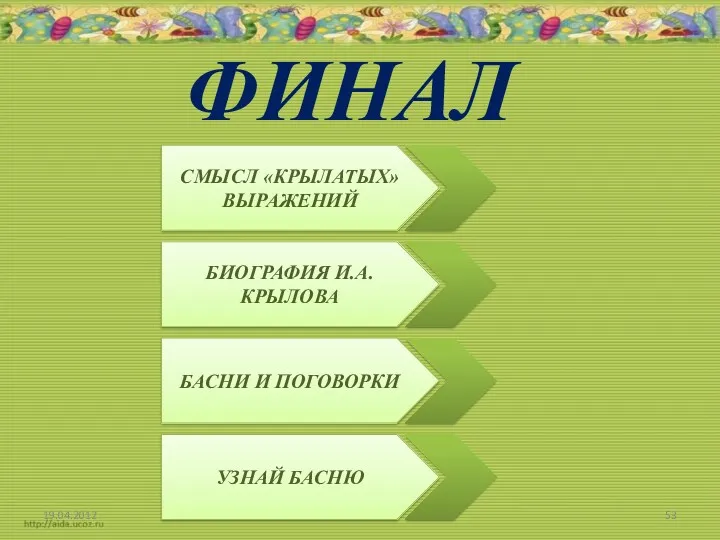 ФИНАЛ 19.04.2012 БИОГРАФИЯ И.А.КРЫЛОВА СМЫСЛ «КРЫЛАТЫХ» ВЫРАЖЕНИЙ БАСНИ И ПОГОВОРКИ УЗНАЙ БАСНЮ