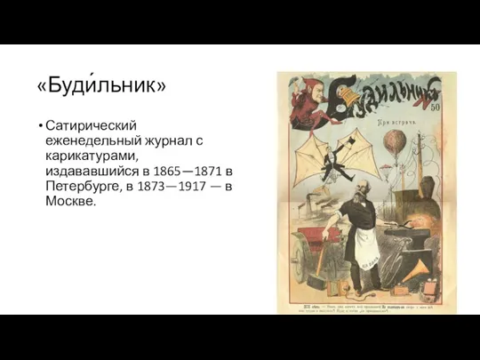 «Буди́льник» Сатирический еженедельный журнал с карикатурами, издававшийся в 1865—1871 в Петербурге, в 1873—1917 — в Москве.