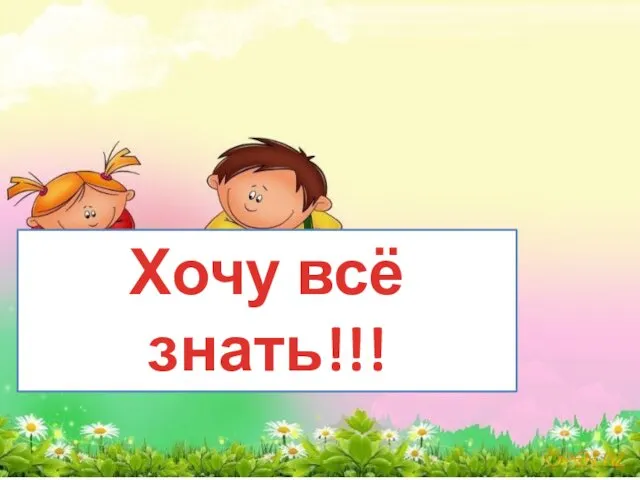 Хочу всё знать!!!