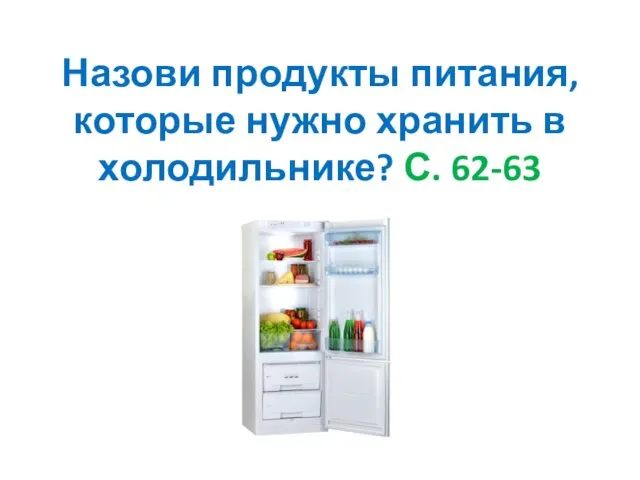 Назови продукты питания, которые нужно хранить в холодильнике? С. 62-63