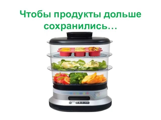 Чтобы продукты дольше сохранились…