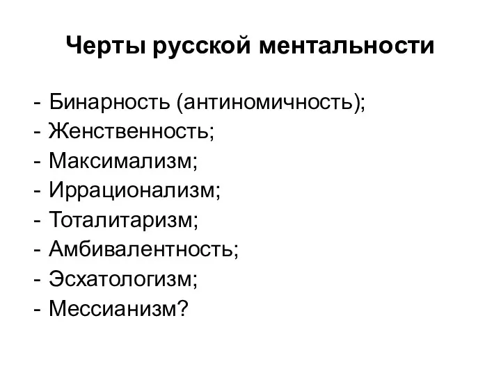 Черты русской ментальности Бинарность (антиномичность); Женственность; Максимализм; Иррационализм; Тоталитаризм; Амбивалентность; Эсхатологизм; Мессианизм?